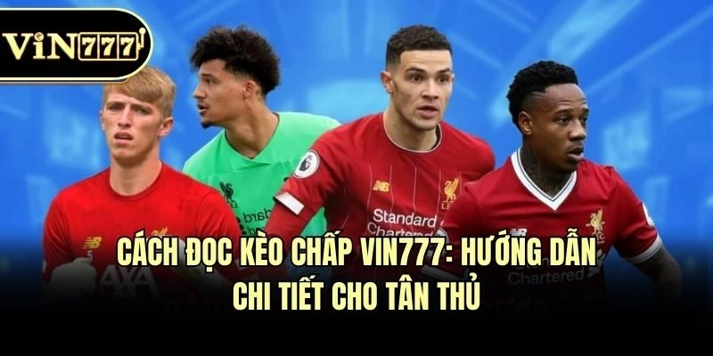 Cách Đọc Kèo Chấp Vin777: Hướng Dẫn Chi Tiết Cho Tân Thủ