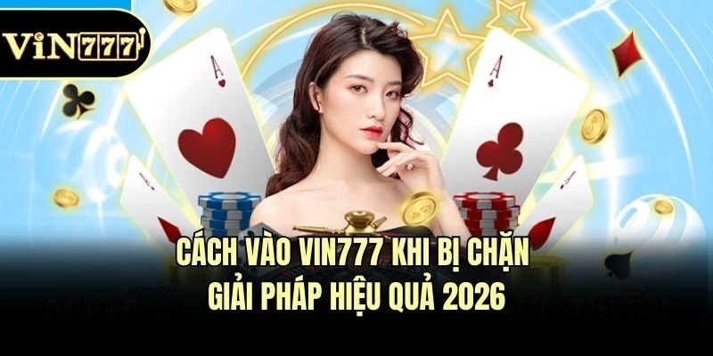 Cách Vào Vin777 Khi Bị Chặn – Giải Pháp Hiệu Quả 2026