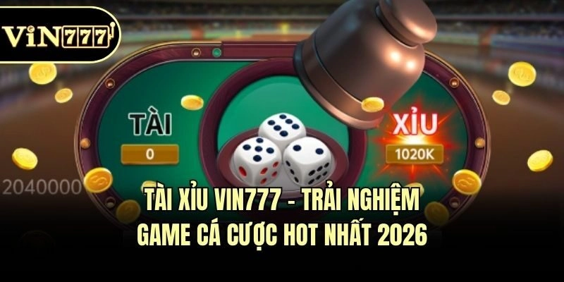 Tài Xỉu Vin777 – Trải Nghiệm Game Cá Cược Hot Nhất 2026