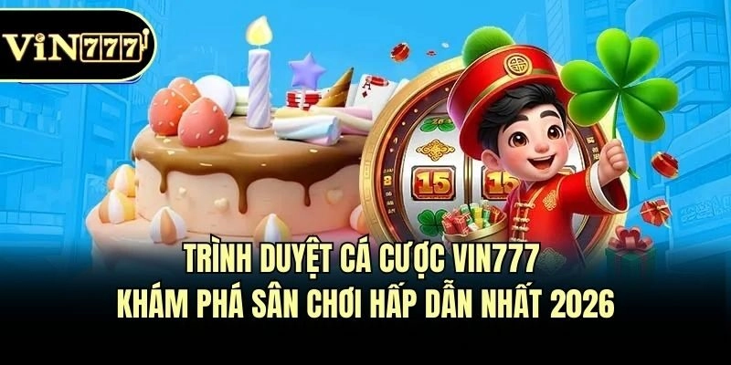 Trình Duyệt Cá Cược Vin777 – Khám Phá Sân Chơi Hấp Dẫn Nhất 2026